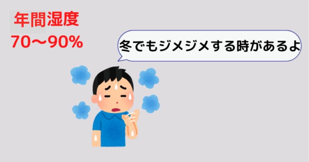 年間湿度70～90%。冬でもジメジメして暑い日がある。 