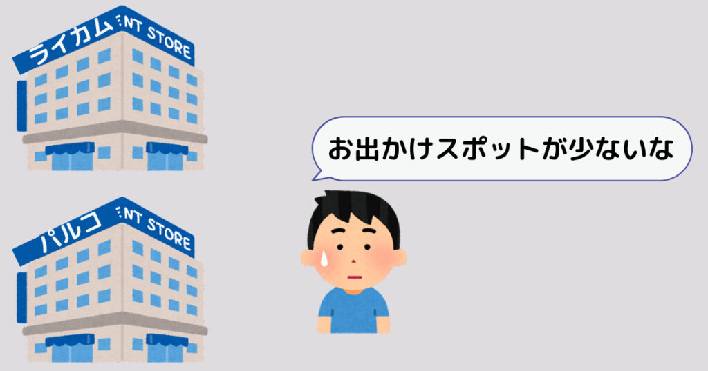 大きいデパートがｒ
イオンライカム
パルコシティ
と2か所しかないため、自然以外のお出かけスポットが少ない。